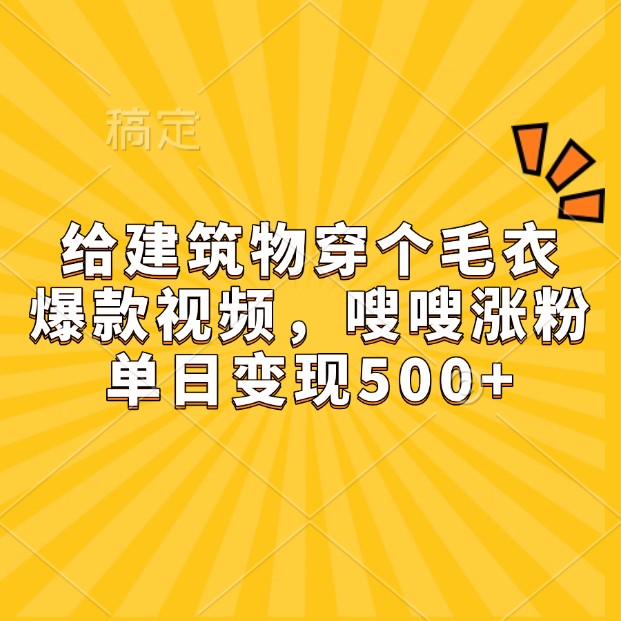 给建筑物穿个毛衣,爆款视频,嗖嗖涨粉,单日变现500+-AIGC资源中心