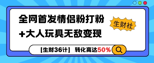 【生财36计】全网首发情侣粉打粉+大人玩具无敌变现-AIGC资源中心