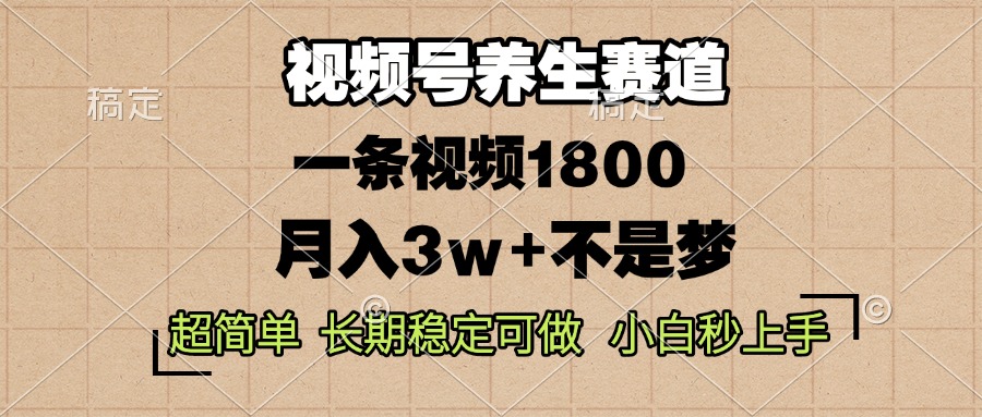 视频号养生赛道,一条视频1800,超简单,长期稳定可做,月入3w+不是梦-AIGC资源中心