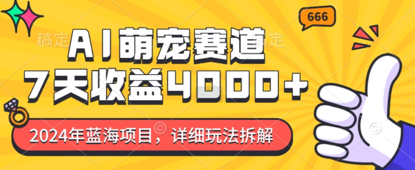 2024年蓝海项目,AI萌宠赛道,7天收益4k,详细玩法拆解-AIGC资源中心