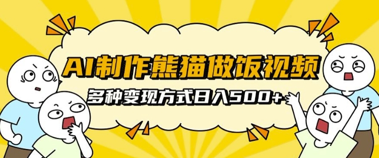 AI制作熊猫做饭视频,可批量矩阵操作,多种变现方式日入5张-AIGC资源中心