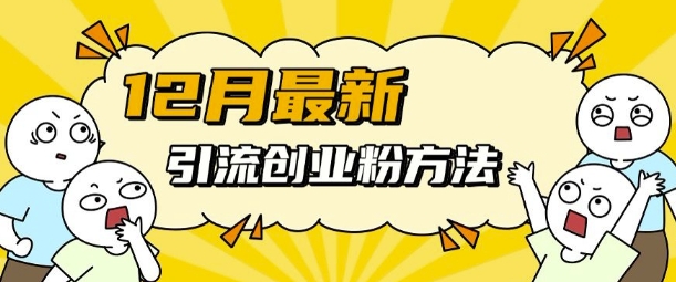 12月最新引流创业粉方法,方法非常简单,适用于多平台-AIGC资源中心