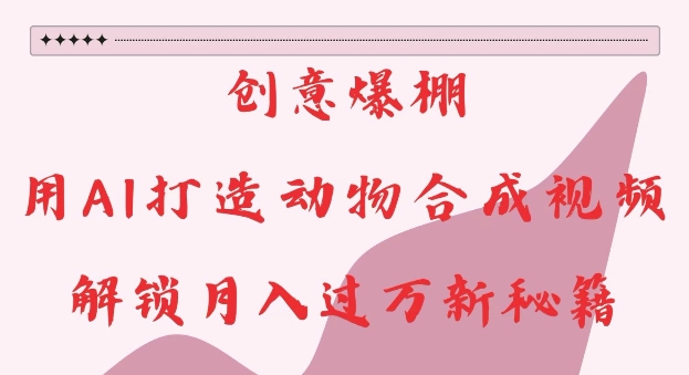创意爆棚,用AI打造动物合成视频,解锁月入过W新秘籍-AIGC资源中心