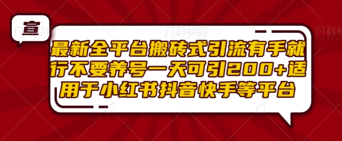 最新全平台搬砖式引流有手就行不要养号一天可引200+项目粉适用于小红书抖音快手等平台-AIGC资源中心