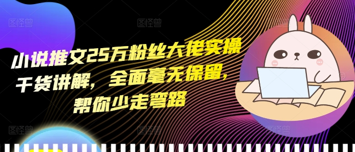 小说推文25万粉丝大佬实操干货讲解,全面毫无保留,帮你少走弯路-AIGC资源中心