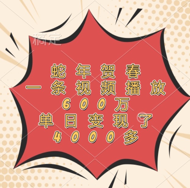蛇年贺春,一条视频播放600万,单日变现了4000多-AIGC资源中心