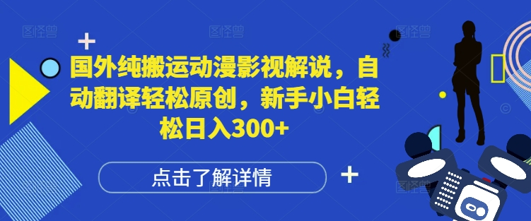 国外纯搬运动漫影视解说,自动翻译轻松原创,新手小白轻松日入300+-AIGC资源中心